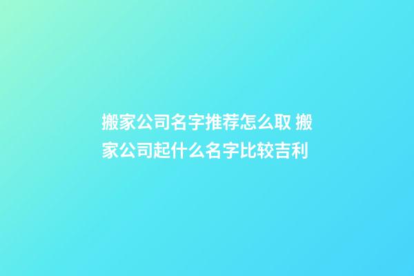 搬家公司名字推荐怎么取 搬家公司起什么名字比较吉利-第1张-公司起名-玄机派